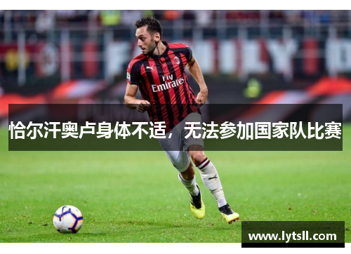 恰尔汗奥卢身体不适，无法参加国家队比赛