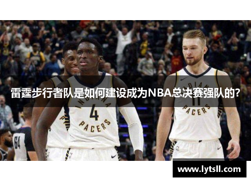雷霆步行者队是如何建设成为NBA总决赛强队的？