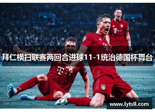 拜仁横扫联赛两回合进球11-1统治德国杯舞台