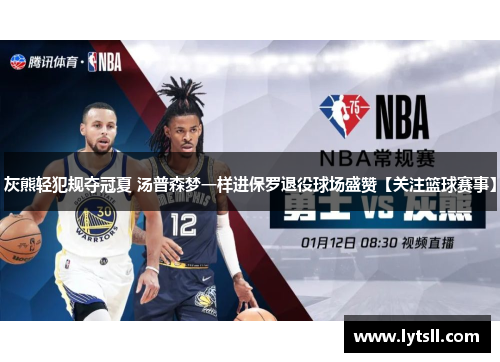 灰熊轻犯规夺冠夏 汤普森梦一样进保罗退役球场盛赞【关注篮球赛事】